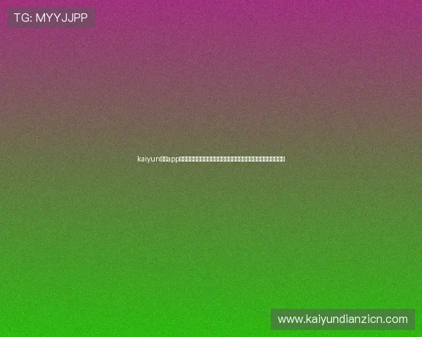 kaiyun体育app下载官网最新版本免费下载,全面支持多种体育赛事直播与互动体验 kaiyun体育app下载官网最新版本免费下载,全面支持多种体育赛事直播与互动体验